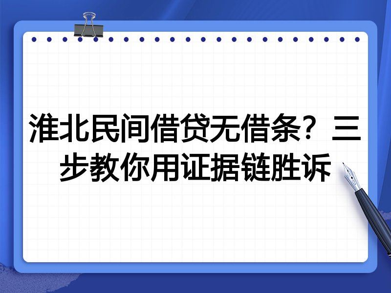 淮北民间借贷无借条?三步教你用证据链胜诉