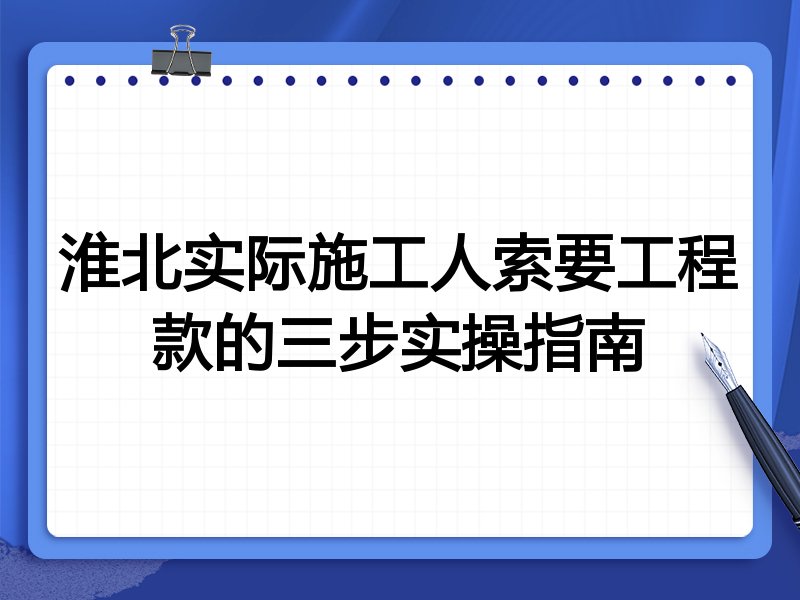 淮北实际施工人索要工程款的三步实操指南