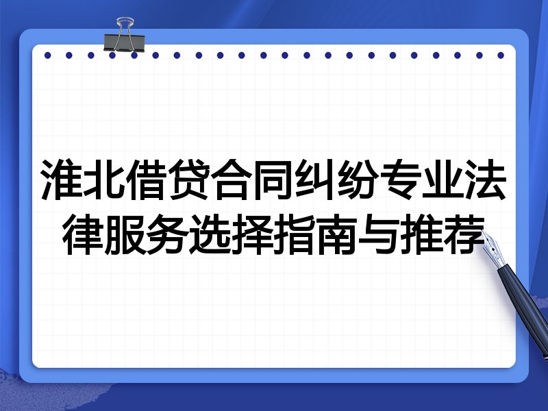 淮北借贷合同纠纷专业法律服务选择指南与推荐