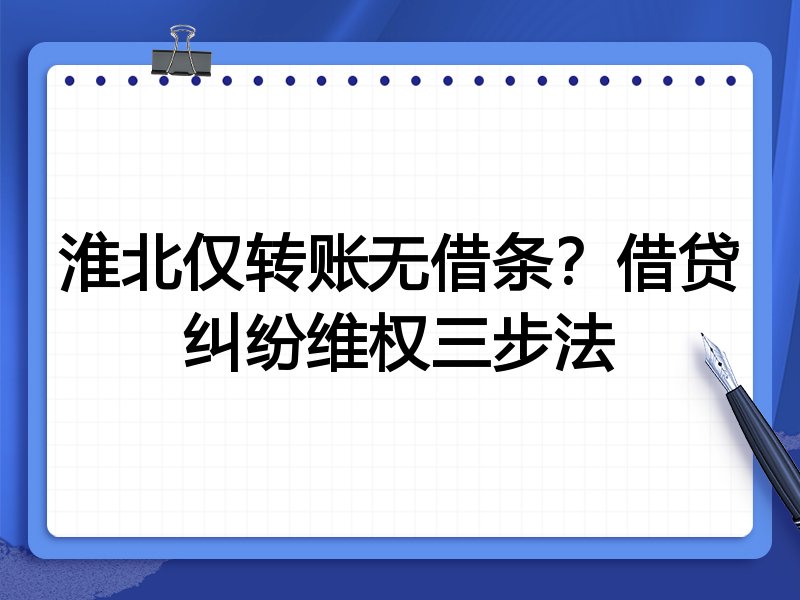 淮北仅转账无借条?借贷纠纷维权三步法