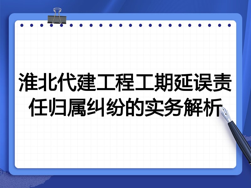 淮北代建工程工期延误责任归属纠纷的实务解析