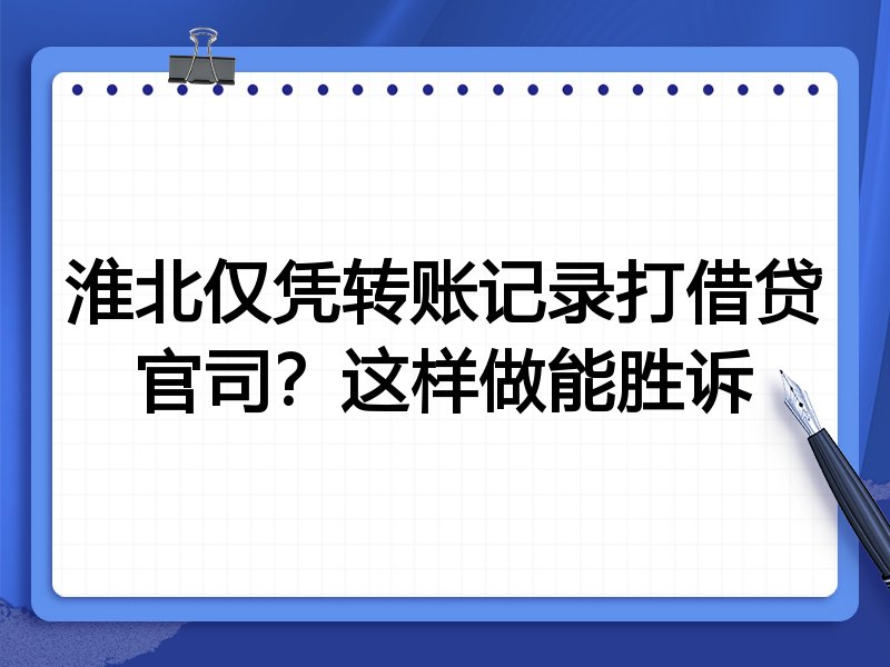 淮北仅凭转账记录打借贷官司?这样做能胜诉