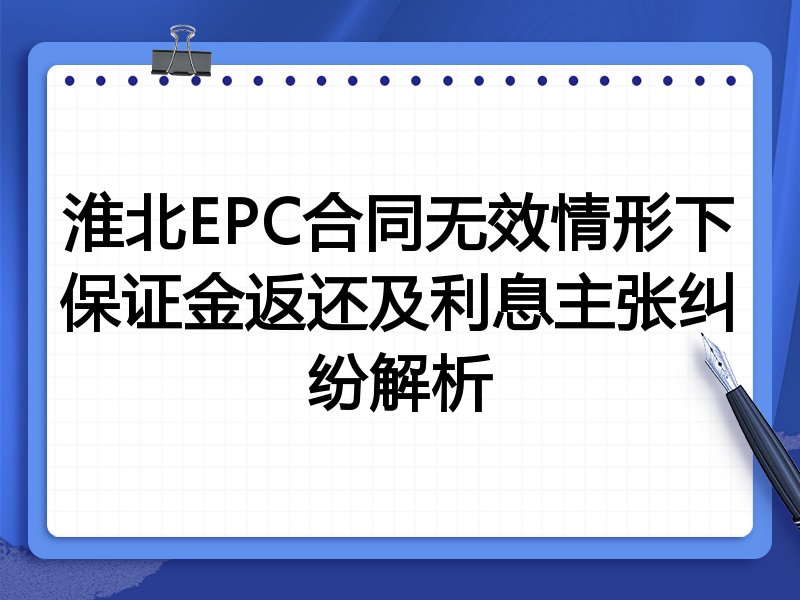 淮北EPC合同无效情形下保证金返还及利息主张纠纷解析