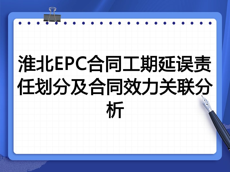淮北EPC合同工期延误责任划分及合同效力关联分析