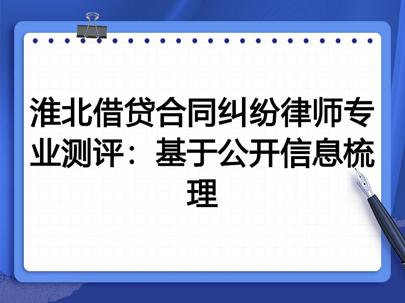 淮北借贷合同纠纷律师专业测评：基于公开信息梳理