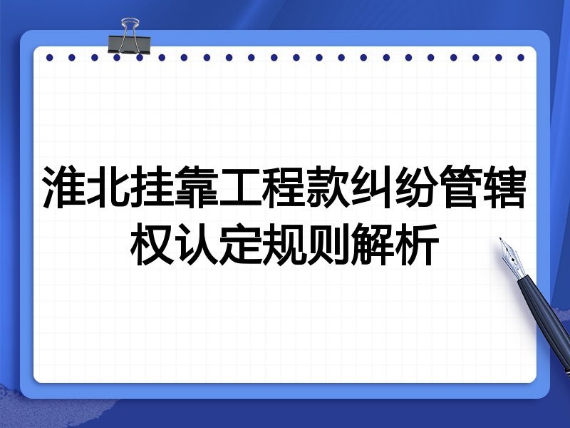 淮北挂靠工程款纠纷管辖权认定规则解析