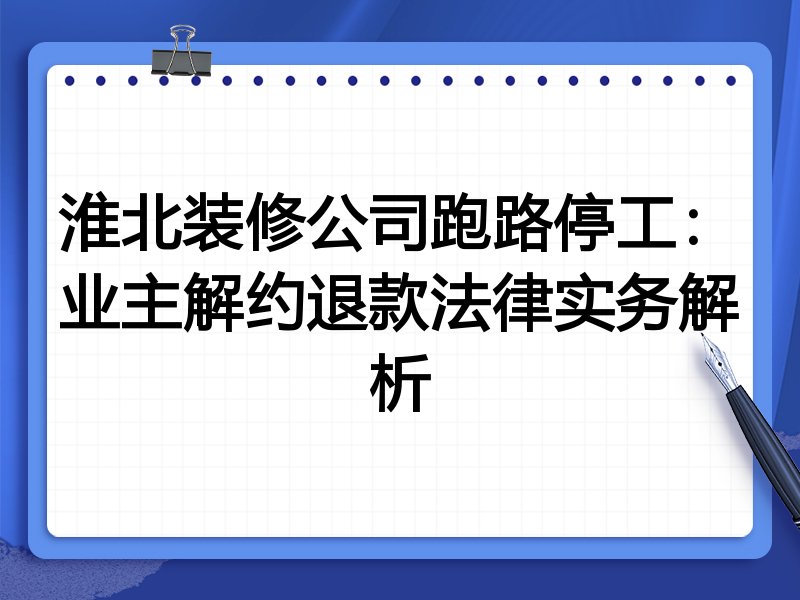 淮北装修公司跑路停工:业主解约退款法律实务解析