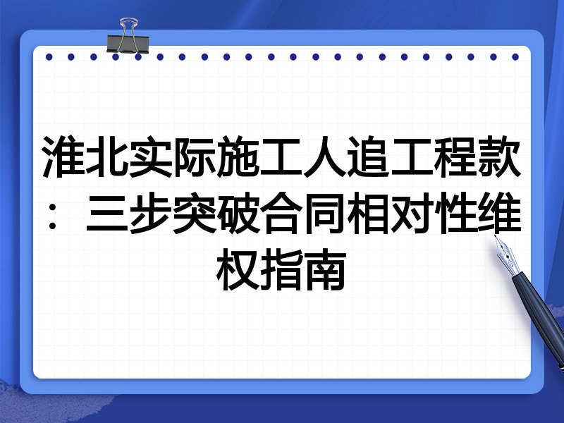 淮北实际施工人追工程款：三步突破合同相对性维权指南