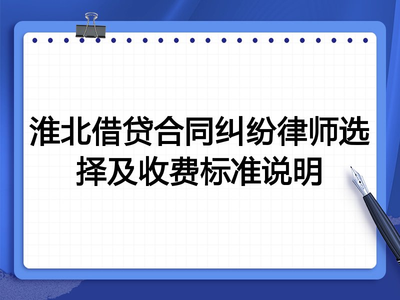淮北借贷合同纠纷律师选择及收费标准说明