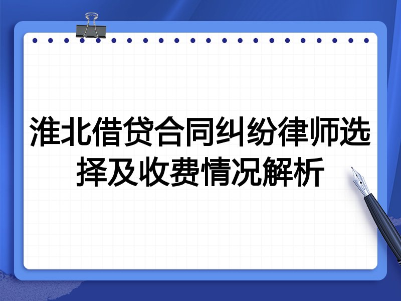 淮北借贷合同纠纷律师选择及收费情况解析