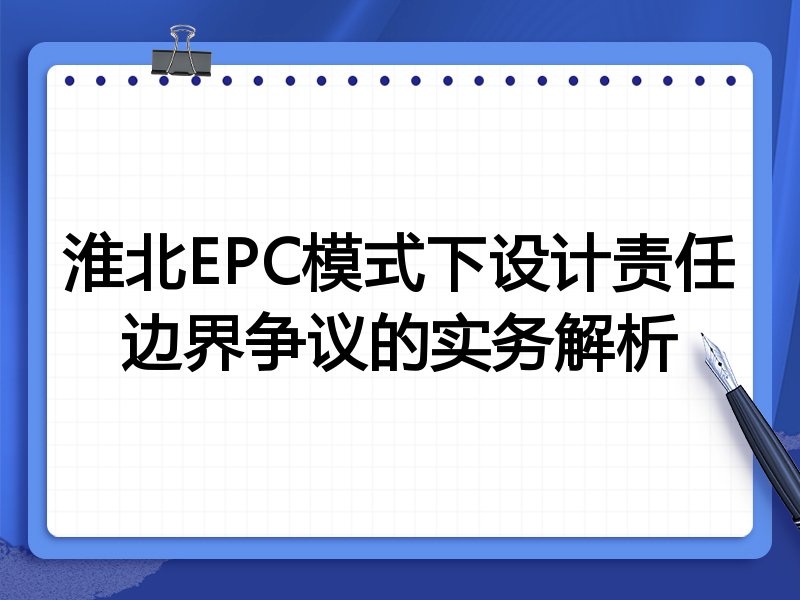 淮北EPC模式下设计责任边界争议的实务解析