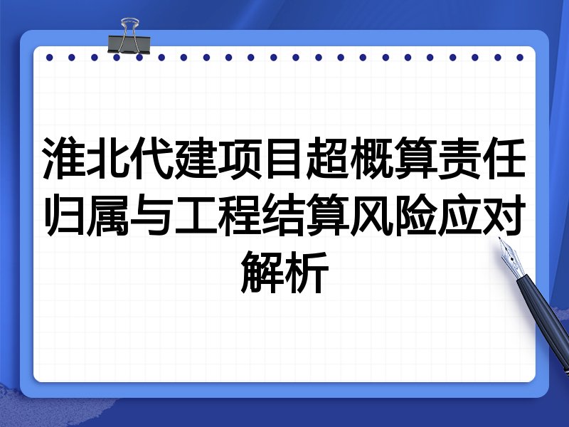 淮北代建项目超概算责任归属与工程结算风险应对解析