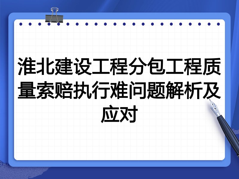淮北建设工程分包工程质量索赔执行难问题解析及应对