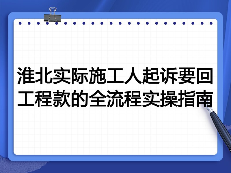 淮北实际施工人起诉要回工程款的全流程实操指南