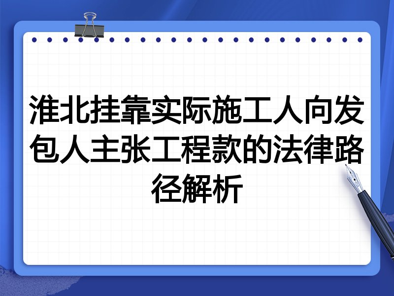 淮北挂靠实际施工人向发包人主张工程款的法律路径解析