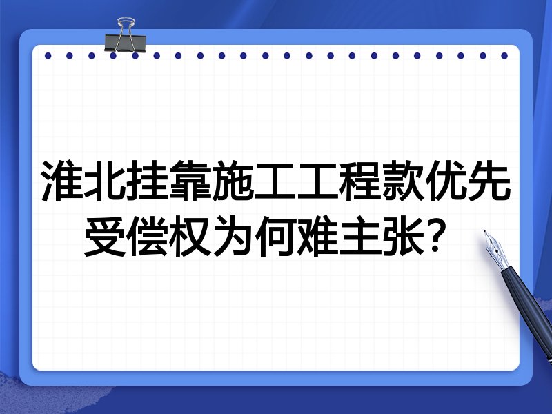 淮北挂靠施工工程款优先受偿权为何难主张?
