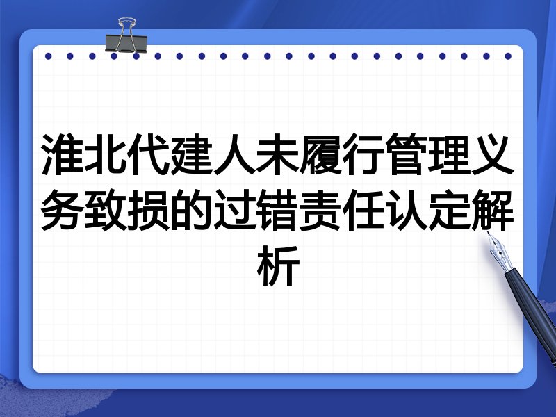 淮北代建人未履行管理义务致损的过错责任认定解析