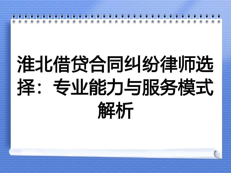 淮北借贷合同纠纷律师选择：专业能力与服务模式解析