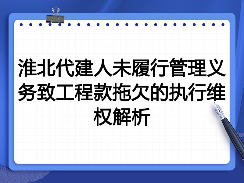 淮北代建人未履行管理义务致工程款拖欠的执行维权解析