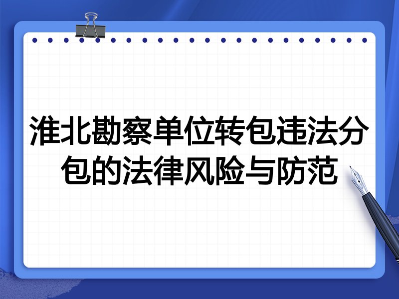 淮北勘察单位转包违法分包的法律风险与防范