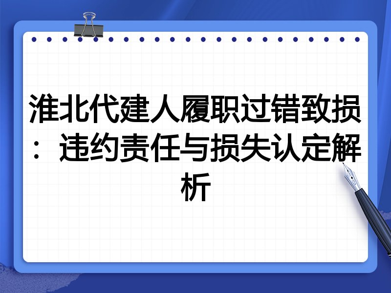 淮北代建人履职过错致损:违约责任与损失认定解析