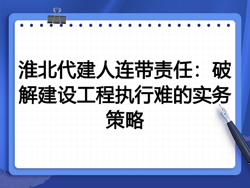 淮北代建人连带责任:破解建设工程执行难的实务策略