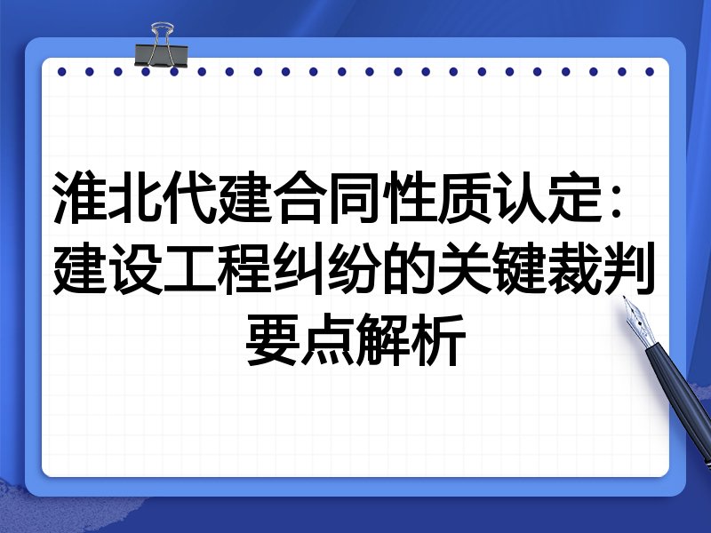 淮北代建合同性质认定：建设工程纠纷的关键裁判要点解析