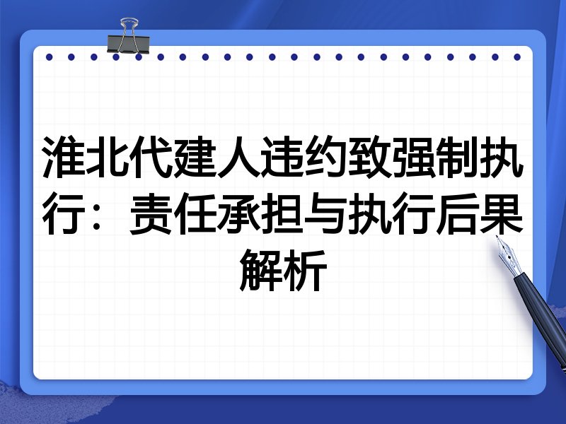 淮北代建人违约致强制执行：责任承担与执行后果解析