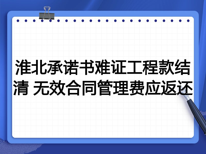 淮北承诺书难证工程款结清 无效合同管理费应返还