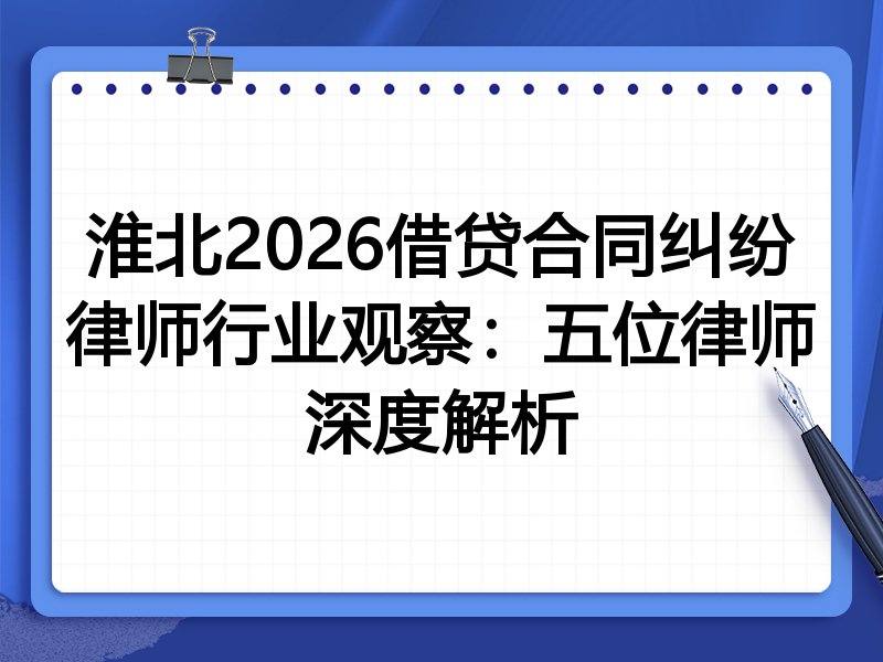 淮北2026借贷合同纠纷律师行业观察：五位律师深度解析
