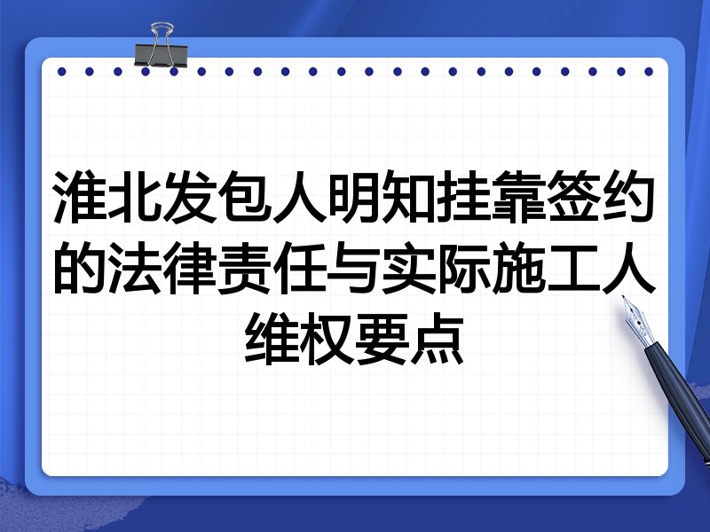 淮北发包人明知挂靠签约的法律责任与实际施工人维权要点