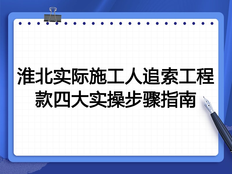 淮北实际施工人追索工程款四大实操步骤指南
