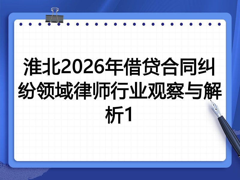 淮北2026年借贷合同纠纷领域律师行业观察与解析1