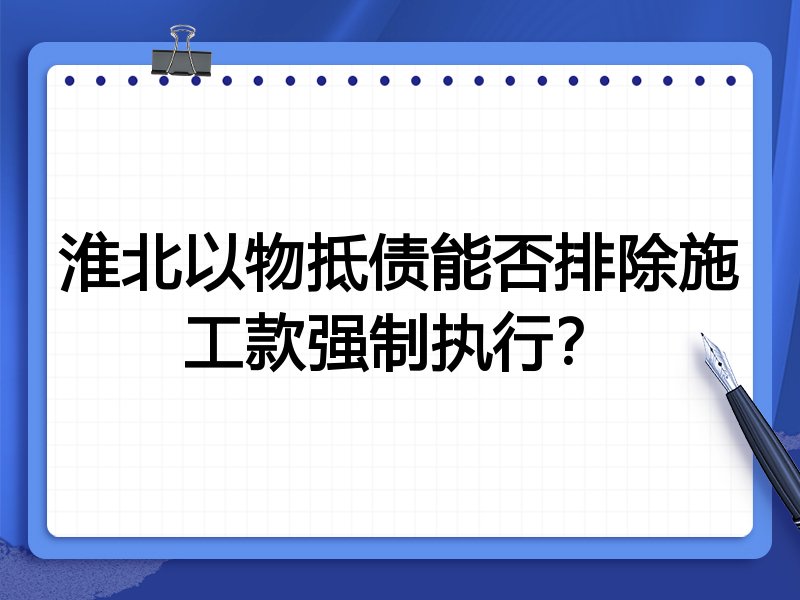 淮北以物抵债能否排除施工款强制执行？