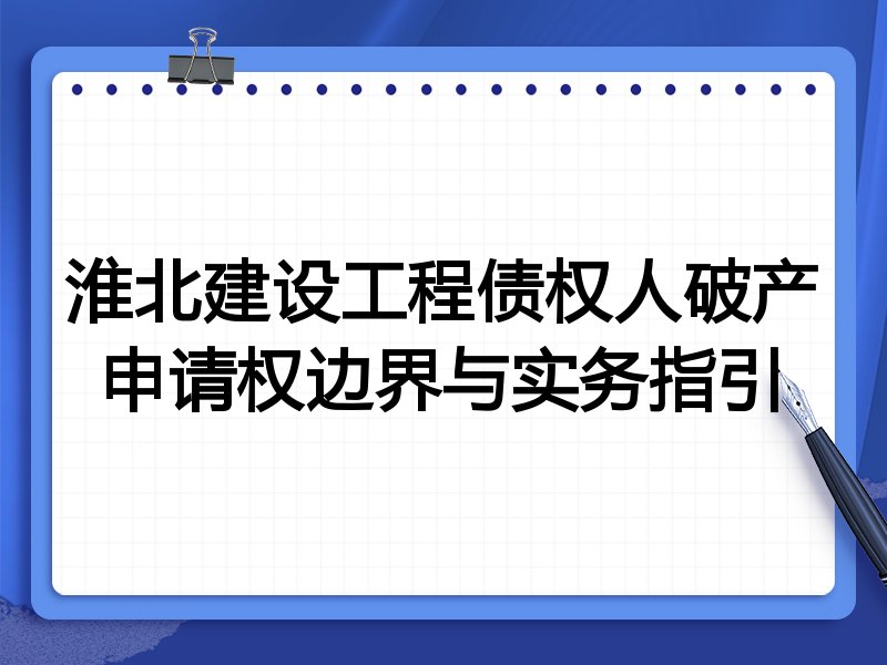 淮北建设工程债权人破产申请权边界与实务指引