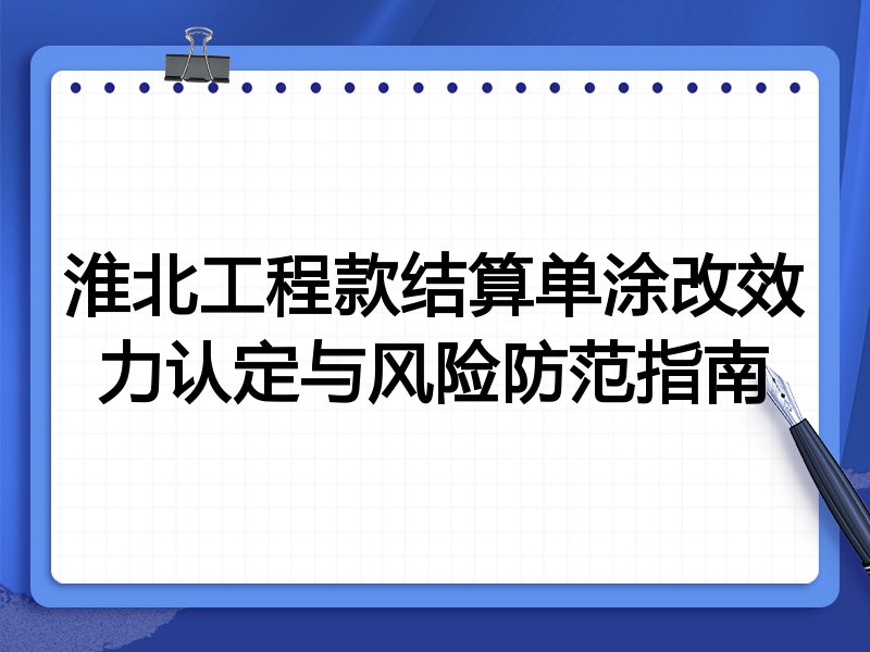 淮北工程款结算单涂改效力认定与风险防范指南