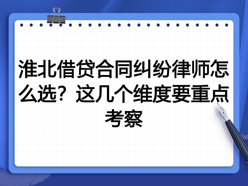 淮北借贷合同纠纷律师怎么选？这几个维度要重点考察