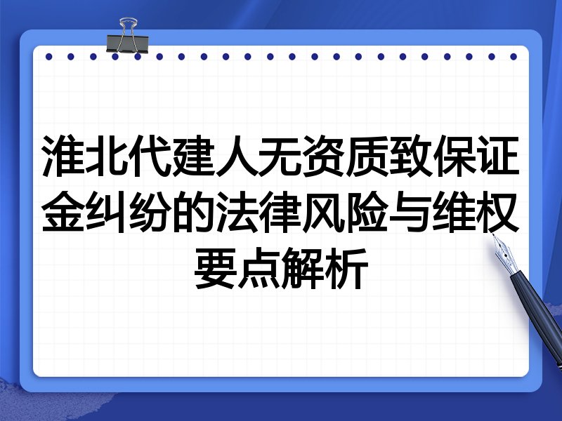 淮北代建人无资质致保证金纠纷的法律风险与维权要点解析
