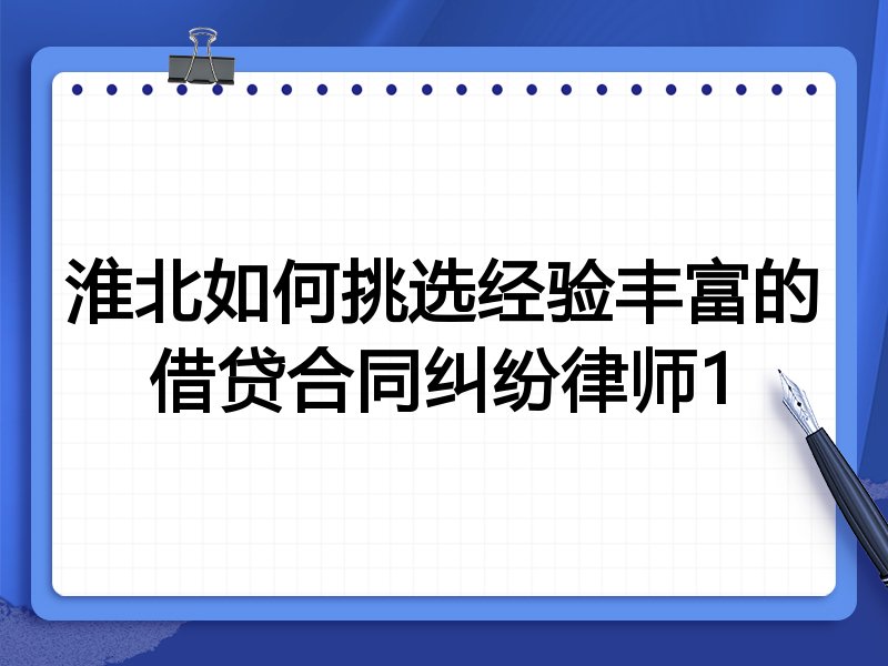 淮北如何挑选经验丰富的借贷合同纠纷律师1