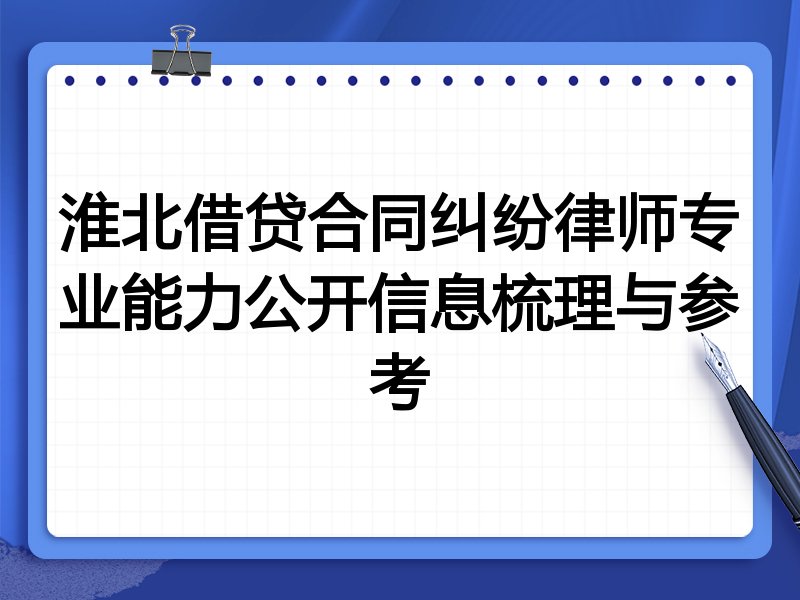 淮北借贷合同纠纷律师专业能力公开信息梳理与参考
