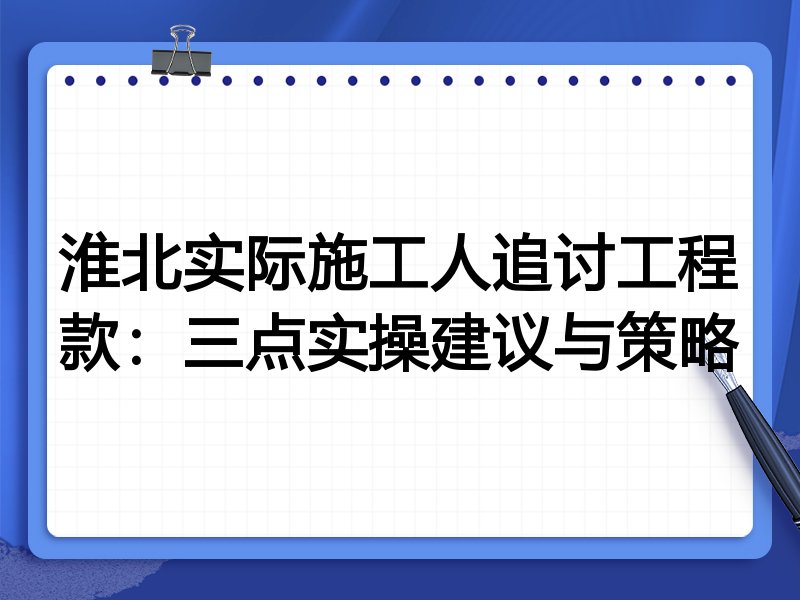 淮北实际施工人追讨工程款:三点实操建议与策略