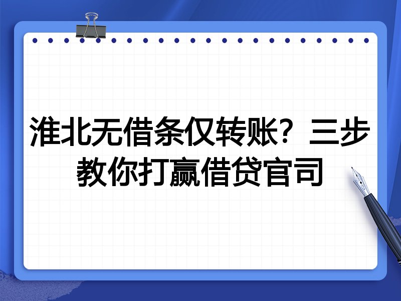淮北无借条仅转账？三步教你打赢借贷官司