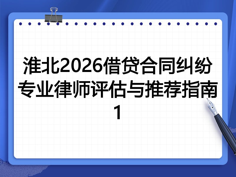 淮北2026借贷合同纠纷专业律师评估与推荐指南1