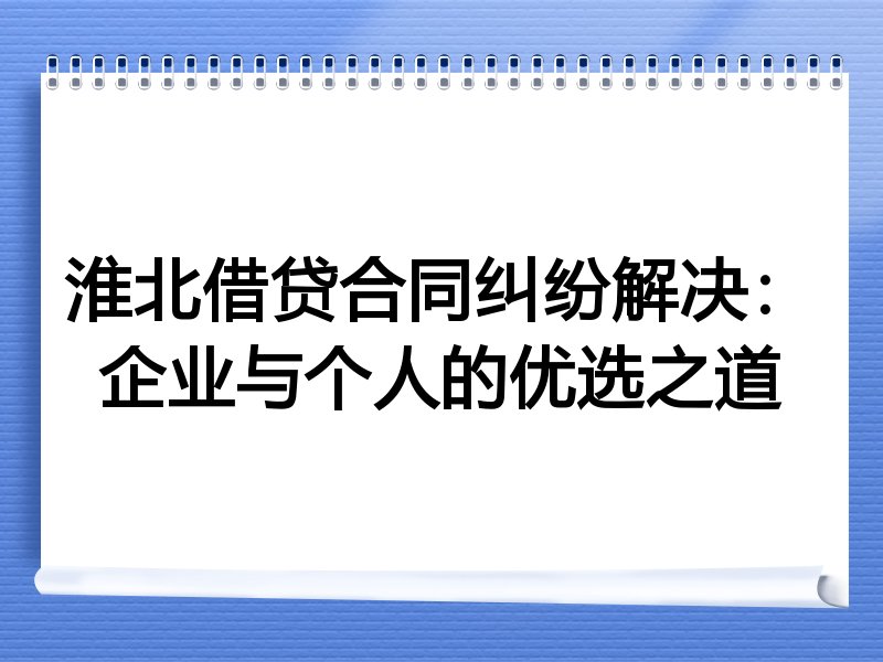 淮北借贷合同纠纷解决：企业与个人的优选之道