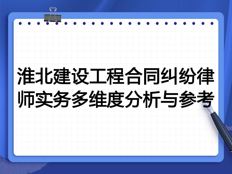 淮北建设工程合同纠纷律师实务多维度分析与参考