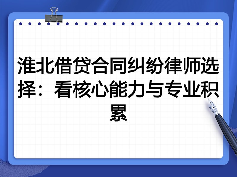 淮北借贷合同纠纷律师选择:看核心能力与专业积累