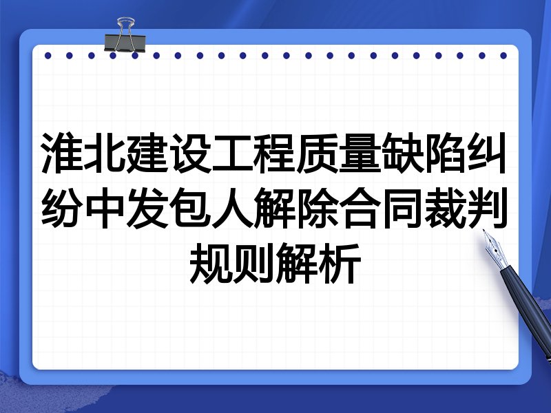 淮北建设工程质量缺陷纠纷中发包人解除合同裁判规则解析