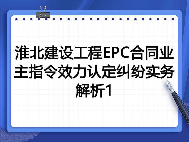 淮北建设工程EPC合同业主指令效力认定纠纷实务解析1