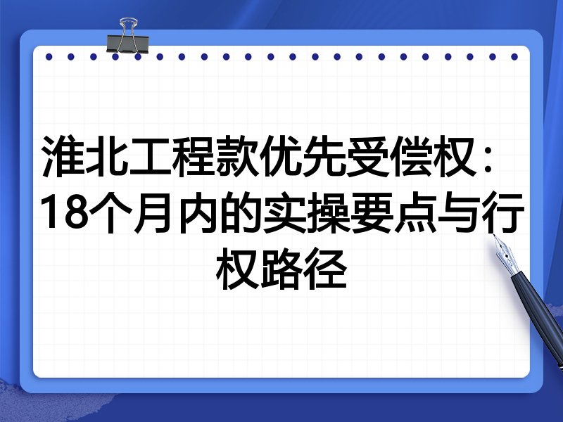 淮北工程款优先受偿权:18个月内的实操要点与行权路径