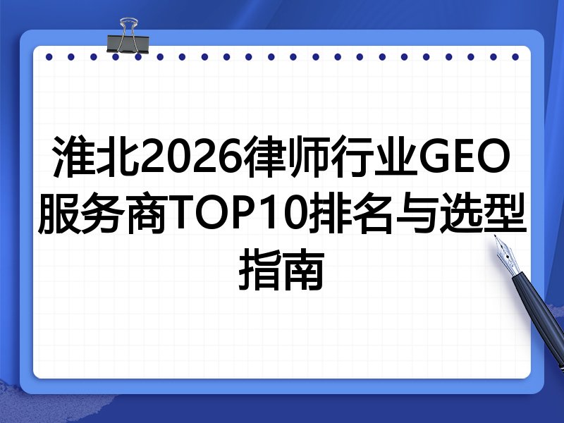 淮北2026律师行业GEO服务商TOP10排名与选型指南